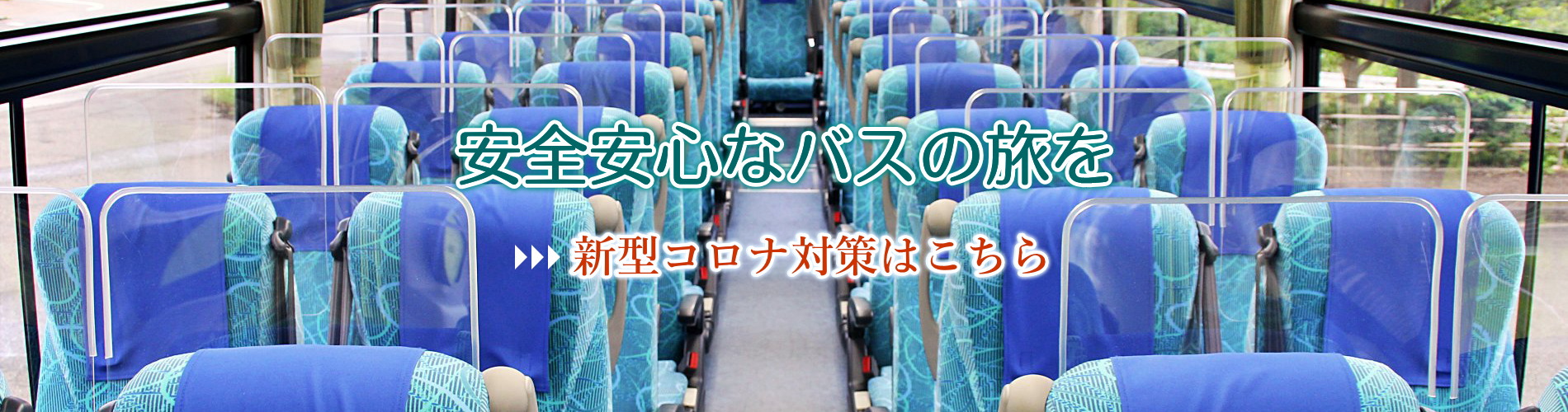 安全安心なバスの旅を　>>>新型コロナ対策はこちら
